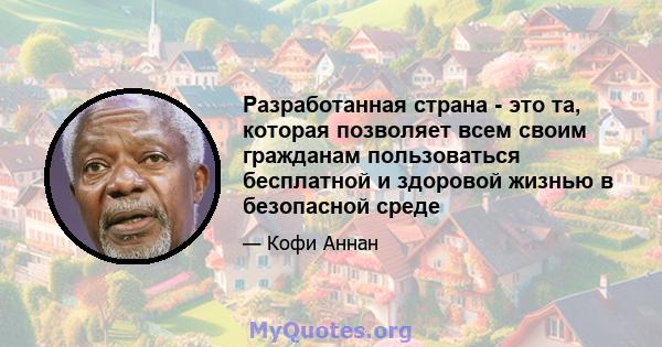 Разработанная страна - это та, которая позволяет всем своим гражданам пользоваться бесплатной и здоровой жизнью в безопасной среде