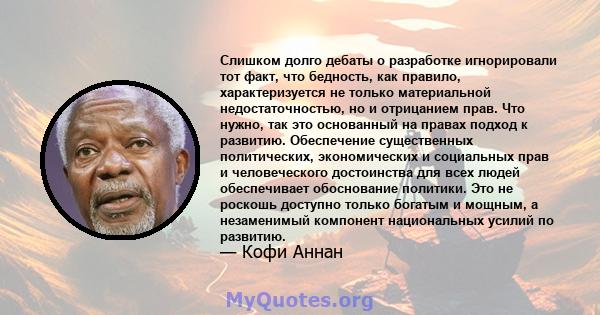 Слишком долго дебаты о разработке игнорировали тот факт, что бедность, как правило, характеризуется не только материальной недостаточностью, но и отрицанием прав. Что нужно, так это основанный на правах подход к