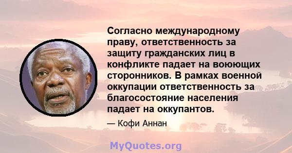 Согласно международному праву, ответственность за защиту гражданских лиц в конфликте падает на воюющих сторонников. В рамках военной оккупации ответственность за благосостояние населения падает на оккупантов.