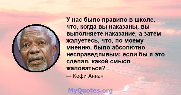 У нас было правило в школе, что, когда вы наказаны, вы выполняете наказание, а затем жалуетесь, что, по моему мнению, было абсолютно несправедливым: если бы я это сделал, какой смысл жаловаться?