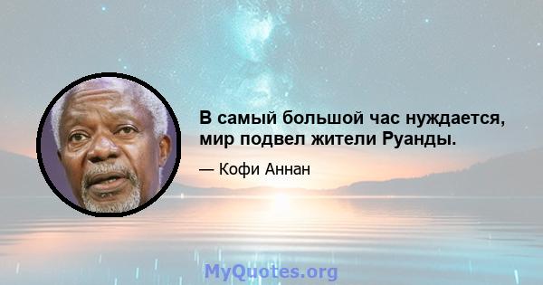 В самый большой час нуждается, мир подвел жители Руанды.