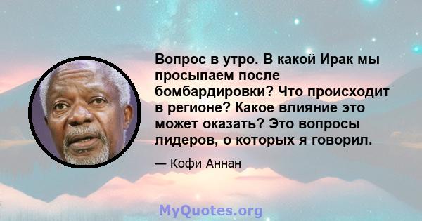 Вопрос в утро. В какой Ирак мы просыпаем после бомбардировки? Что происходит в регионе? Какое влияние это может оказать? Это вопросы лидеров, о которых я говорил.