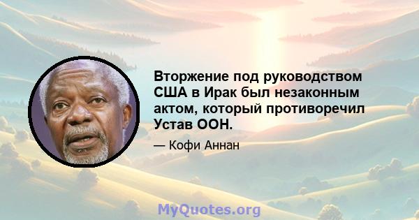 Вторжение под руководством США в Ирак был незаконным актом, который противоречил Устав ООН.