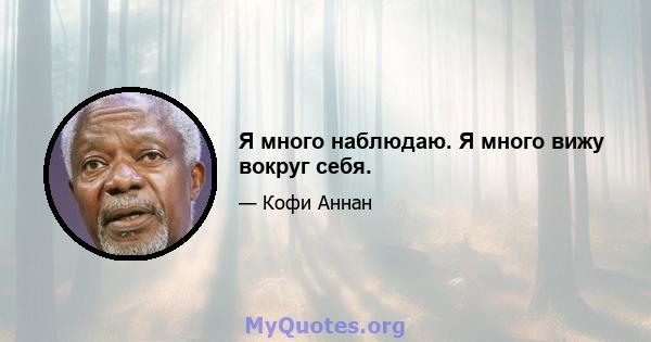 Я много наблюдаю. Я много вижу вокруг себя.