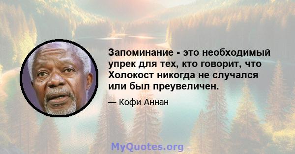 Запоминание - это необходимый упрек для тех, кто говорит, что Холокост никогда не случался или был преувеличен.