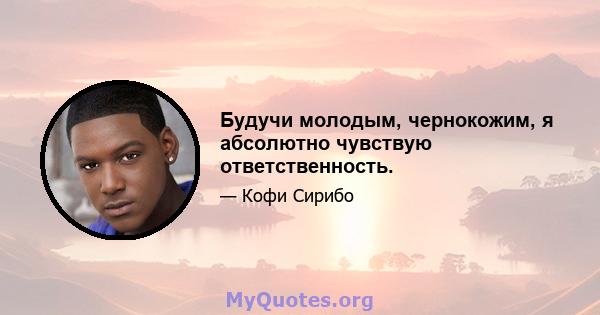 Будучи молодым, чернокожим, я абсолютно чувствую ответственность.