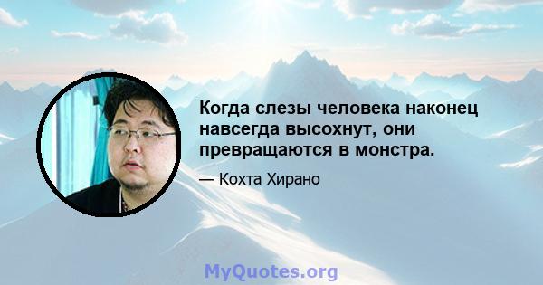 Когда слезы человека наконец навсегда высохнут, они превращаются в монстра.