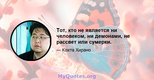 Тот, кто не является ни человеком, ни демонами, не рассвет или сумерки.