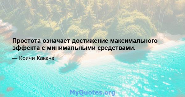 Простота означает достижение максимального эффекта с минимальными средствами.