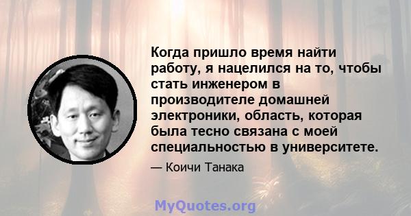 Когда пришло время найти работу, я нацелился на то, чтобы стать инженером в производителе домашней электроники, область, которая была тесно связана с моей специальностью в университете.