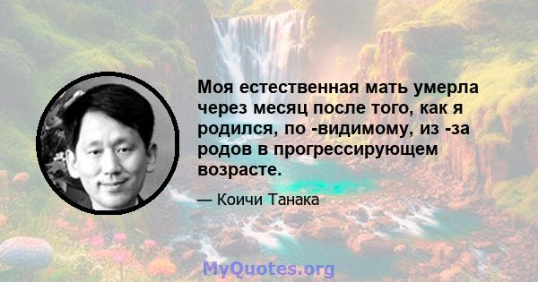 Моя естественная мать умерла через месяц после того, как я родился, по -видимому, из -за родов в прогрессирующем возрасте.