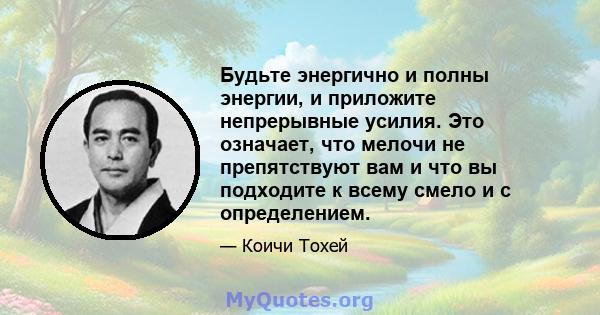 Будьте энергично и полны энергии, и приложите непрерывные усилия. Это означает, что мелочи не препятствуют вам и что вы подходите к всему смело и с определением.