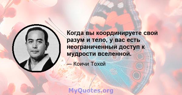 Когда вы координируете свой разум и тело, у вас есть неограниченный доступ к мудрости вселенной.