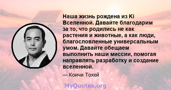 Наша жизнь рождена из Ki Вселенной. Давайте благодарим за то, что родились не как растения и животные, а как люди, благословленные универсальным умом. Давайте обещаем выполнить наши миссии, помогая направлять разработку 