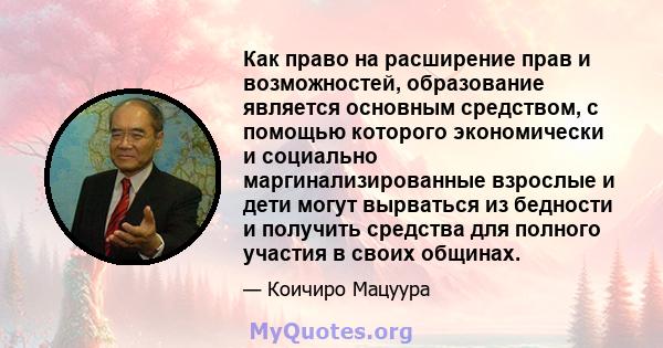 Как право на расширение прав и возможностей, образование является основным средством, с помощью которого экономически и социально маргинализированные взрослые и дети могут вырваться из бедности и получить средства для