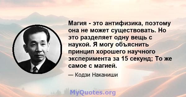 Магия - это антифизика, поэтому она не может существовать. Но это разделяет одну вещь с наукой. Я могу объяснить принцип хорошего научного эксперимента за 15 секунд; То же самое с магией.