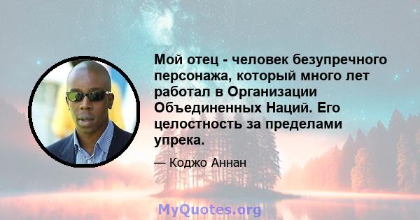 Мой отец - человек безупречного персонажа, который много лет работал в Организации Объединенных Наций. Его целостность за пределами упрека.