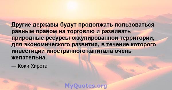 Другие державы будут продолжать пользоваться равным правом на торговлю и развивать природные ресурсы оккупированной территории, для экономического развития, в течение которого инвестиции иностранного капитала очень