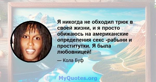 Я никогда не обходил трюк в своей жизни, и я просто обижаюсь на американские определения секс -рабыни и проститутки. Я была любовницей!