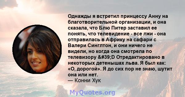 Однажды я встретил принцессу Анну на благотворительной организации, и она сказала, что Блю Питер заставил ее понять, что телевидение - все лжи - она ​​отправилась в Африку на сафари с Валери Синглтон, и они ничего не