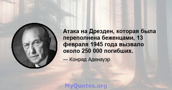 Атака на Дрезден, которая была переполнена беженцами, 13 февраля 1945 года вызвало около 250 000 погибших.