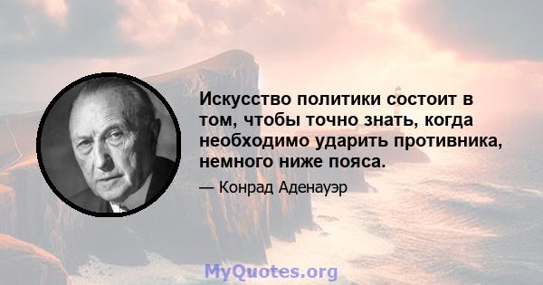 Искусство политики состоит в том, чтобы точно знать, когда необходимо ударить противника, немного ниже пояса.