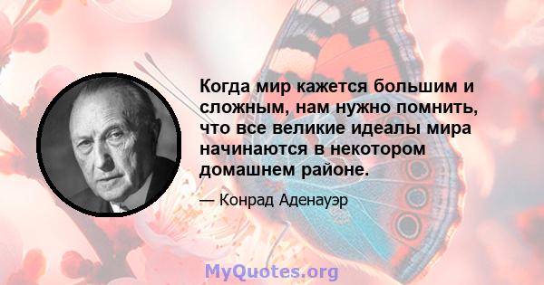 Когда мир кажется большим и сложным, нам нужно помнить, что все великие идеалы мира начинаются в некотором домашнем районе.