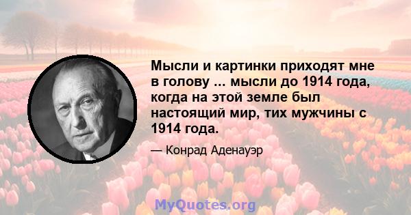 Мысли и картинки приходят мне в голову ... мысли до 1914 года, когда на этой земле был настоящий мир, тих мужчины с 1914 года.