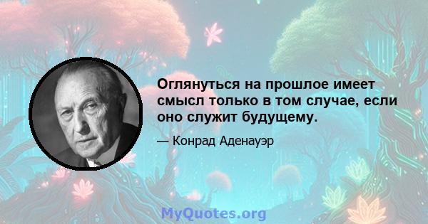 Оглянуться на прошлое имеет смысл только в том случае, если оно служит будущему.