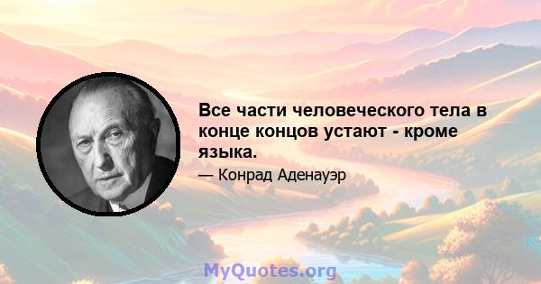 Все части человеческого тела в конце концов устают - кроме языка.