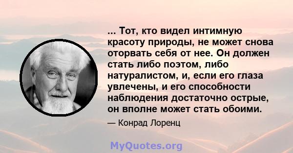 ... Тот, кто видел интимную красоту природы, не может снова оторвать себя от нее. Он должен стать либо поэтом, либо натуралистом, и, если его глаза увлечены, и его способности наблюдения достаточно острые, он вполне