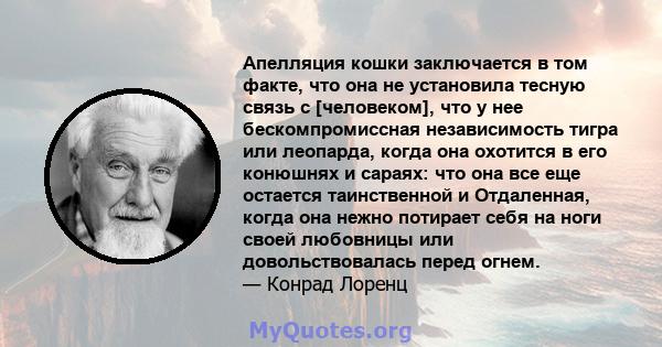 Апелляция кошки заключается в том факте, что она не установила тесную связь с [человеком], что у нее бескомпромиссная независимость тигра или леопарда, когда она охотится в его конюшнях и сараях: что она все еще