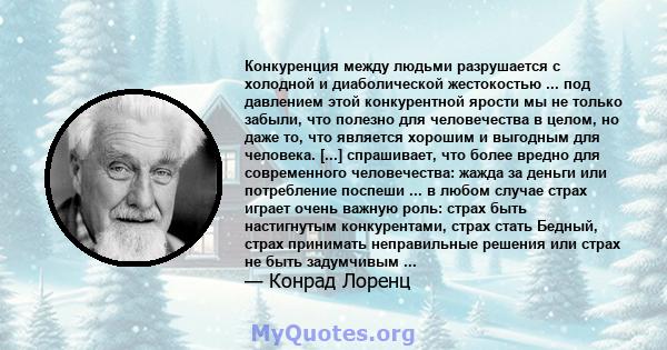 Конкуренция между людьми разрушается с холодной и диаболической жестокостью ... под давлением этой конкурентной ярости мы не только забыли, что полезно для человечества в целом, но даже то, что является хорошим и