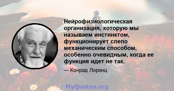 Нейрофизиологическая организация, которую мы называем инстинктом, функционирует слепо механическим способом, особенно очевидным, когда ее функция идет не так.