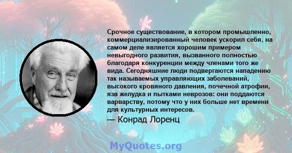 Срочное существование, в котором промышленно, коммерциализированный человек ускорил себя, на самом деле является хорошим примером невыгодного развития, вызванного полностью благодаря конкуренции между членами того же