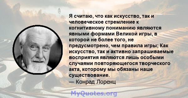 Я считаю, что как искусство, так и человеческое стремление к когнитивному пониманию являются явными формами Великой игры, в которой не более того, не предусмотрено, чем правила игры; Как искусство, так и активно