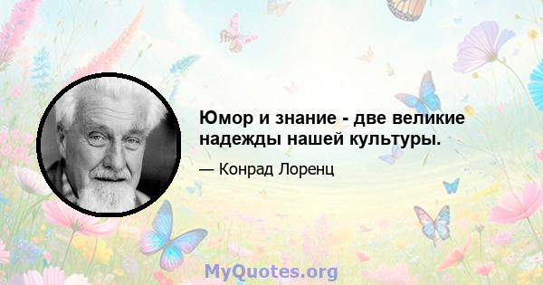 Юмор и знание - две великие надежды нашей культуры.