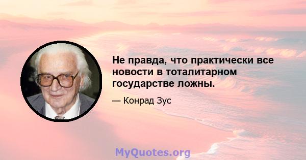 Не правда, что практически все новости в тоталитарном государстве ложны.