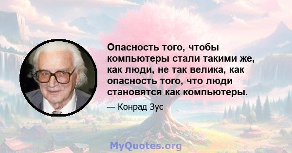 Опасность того, чтобы компьютеры стали такими же, как люди, не так велика, как опасность того, что люди становятся как компьютеры.