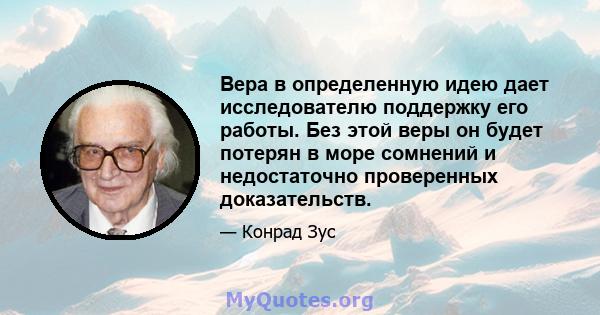 Вера в определенную идею дает исследователю поддержку его работы. Без этой веры он будет потерян в море сомнений и недостаточно проверенных доказательств.