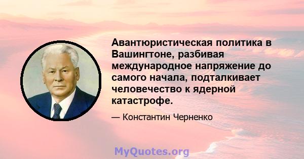 Авантюристическая политика в Вашингтоне, разбивая международное напряжение до самого начала, подталкивает человечество к ядерной катастрофе.