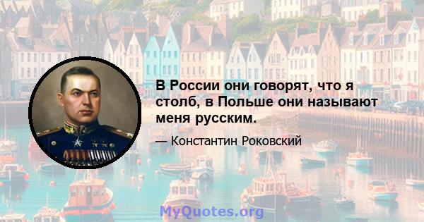 В России они говорят, что я столб, в Польше они называют меня русским.