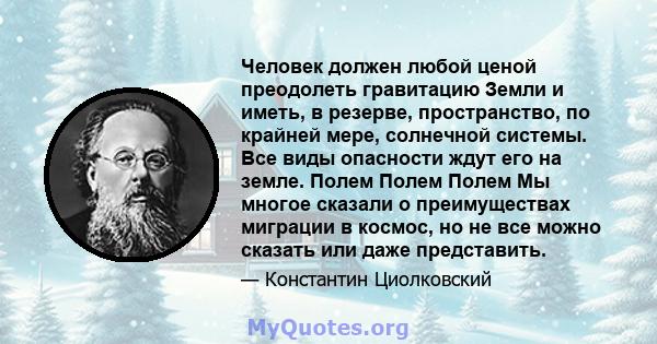 Человек должен любой ценой преодолеть гравитацию Земли и иметь, в резерве, пространство, по крайней мере, солнечной системы. Все виды опасности ждут его на земле. Полем Полем Полем Мы многое сказали о преимуществах