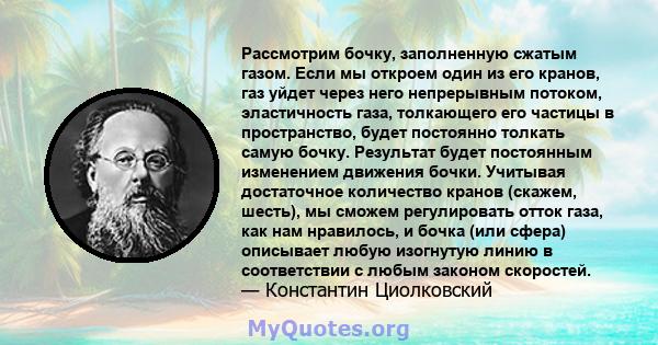 Рассмотрим бочку, заполненную сжатым газом. Если мы откроем один из его кранов, газ уйдет через него непрерывным потоком, эластичность газа, толкающего его частицы в пространство, будет постоянно толкать самую бочку.