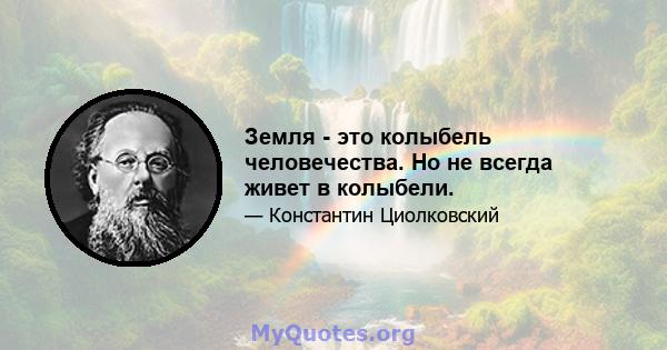 Земля - ​​это колыбель человечества. Но не всегда живет в колыбели.