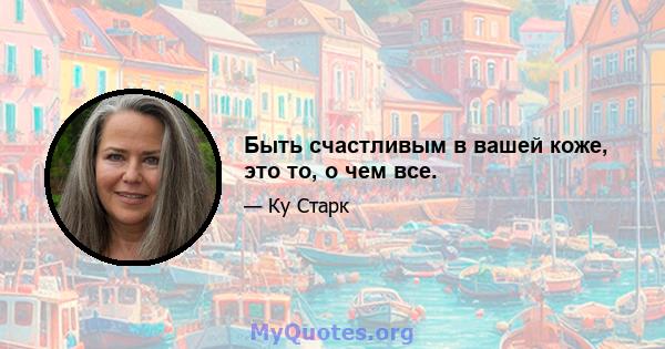 Быть счастливым в вашей коже, это то, о чем все.