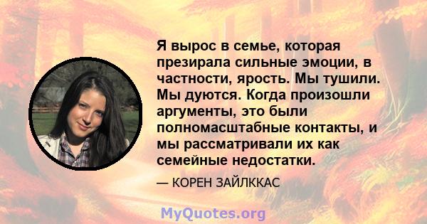 Я вырос в семье, которая презирала сильные эмоции, в частности, ярость. Мы тушили. Мы дуются. Когда произошли аргументы, это были полномасштабные контакты, и мы рассматривали их как семейные недостатки.