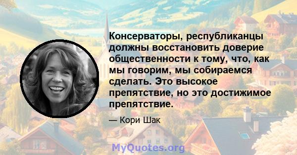 Консерваторы, республиканцы должны восстановить доверие общественности к тому, что, как мы говорим, мы собираемся сделать. Это высокое препятствие, но это достижимое препятствие.