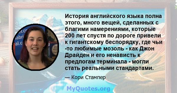 История английского языка полна этого, много вещей, сделанных с благими намерениями, которые 200 лет спустя по дороге привели к гигантскому беспорядку, где чьи -то любимые мозоль - как Джон Драйден и его ненависть к