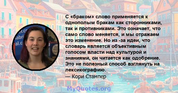 С «браком» слово применяется к однополым бракам как сторонниками, так и противниками. Это означает, что само слово меняется, и мы отражаем это изменение. Но из -за идеи, что словарь является объективным голосом власти